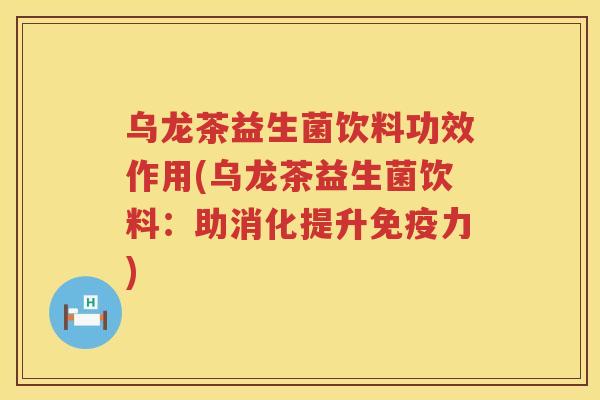乌龙茶益生菌饮料功效作用(乌龙茶益生菌饮料：助消化提升免疫力)