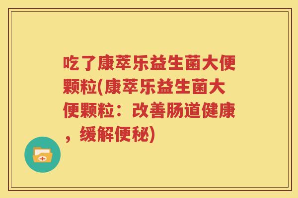 吃了康萃乐益生菌大便颗粒(康萃乐益生菌大便颗粒：改善肠道健康，缓解便秘)