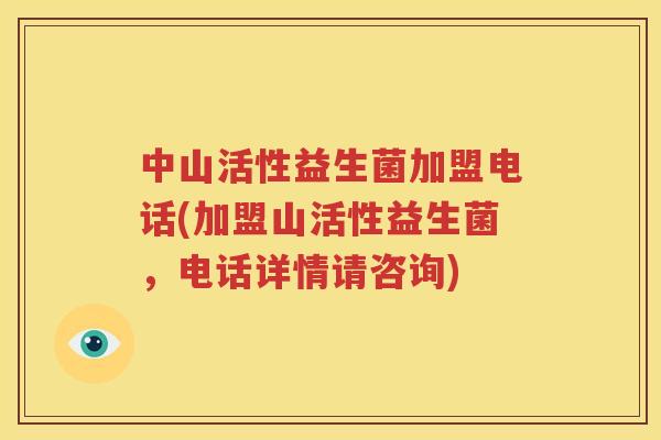 中山活性益生菌加盟电话(加盟山活性益生菌，电话详情请咨询)