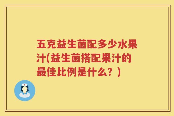五克益生菌配多少水果汁(益生菌搭配果汁的最佳比例是什么？)
