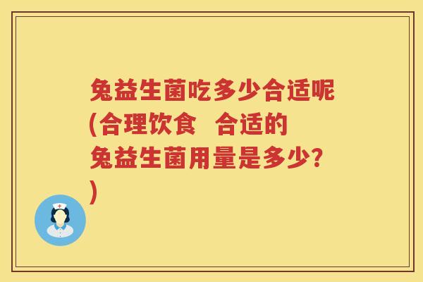 兔益生菌吃多少合适呢(合理饮食  合适的兔益生菌用量是多少？)