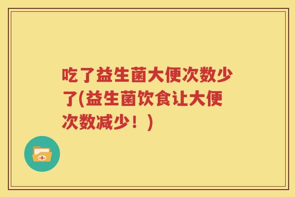 吃了益生菌大便次数少了(益生菌饮食让大便次数减少！)