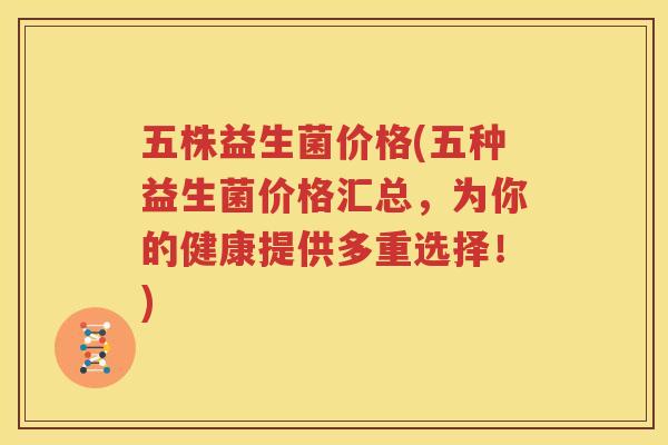 五株益生菌价格(五种益生菌价格汇总，为你的健康提供多重选择！)