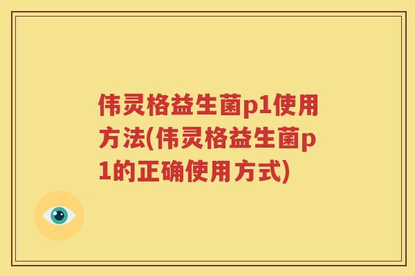 伟灵格益生菌p1使用方法(伟灵格益生菌p1的正确使用方式)