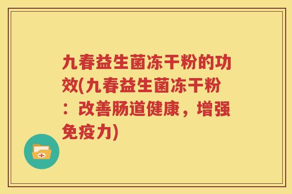 九春益生菌冻干粉的功效(九春益生菌冻干粉：改善肠道健康，增强免疫力)