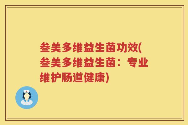 叁美多维益生菌功效(叁美多维益生菌：专业维护肠道健康)