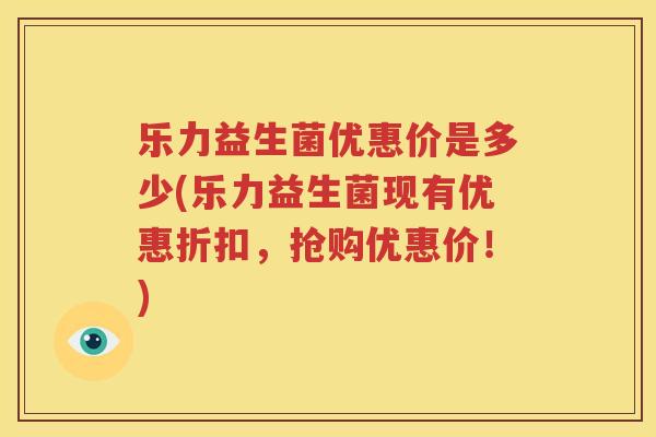 乐力益生菌优惠价是多少(乐力益生菌现有优惠折扣，抢购优惠价！)