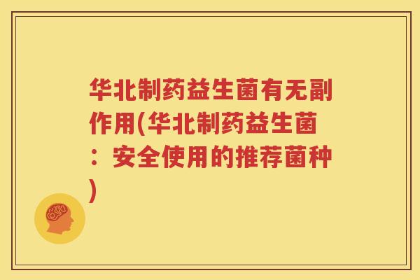华北制药益生菌有无副作用(华北制药益生菌：安全使用的推荐菌种)