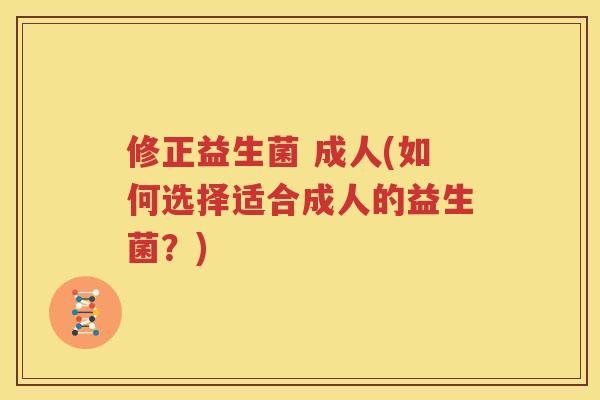 修正益生菌 成人(如何选择适合成人的益生菌？)