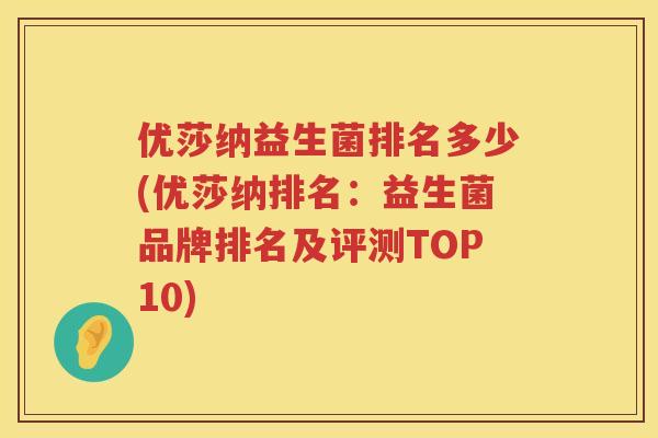 优莎纳益生菌排名多少(优莎纳排名：益生菌品牌排名及评测TOP10)