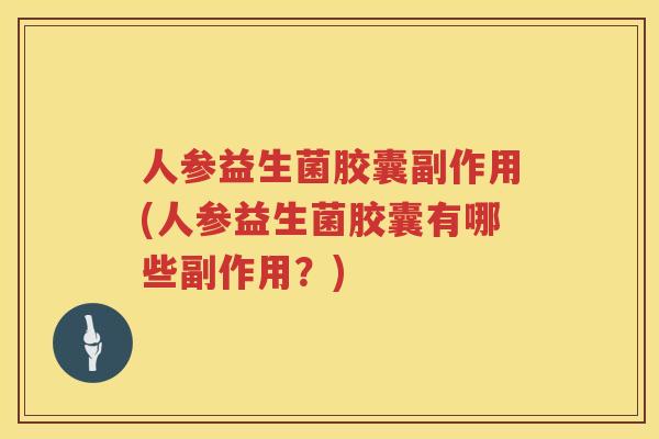 人参益生菌胶囊副作用(人参益生菌胶囊有哪些副作用？)