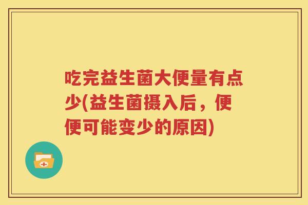 吃完益生菌大便量有点少(益生菌摄入后，便便可能变少的原因)