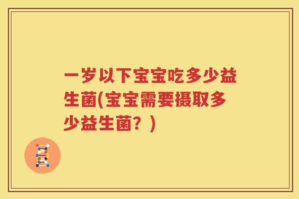 一岁以下宝宝吃多少益生菌(宝宝需要摄取多少益生菌？)