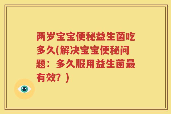 两岁宝宝便秘益生菌吃多久(解决宝宝便秘问题：多久服用益生菌最有效？)