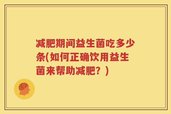 减肥期间益生菌吃多少条(如何正确饮用益生菌来帮助减肥？)