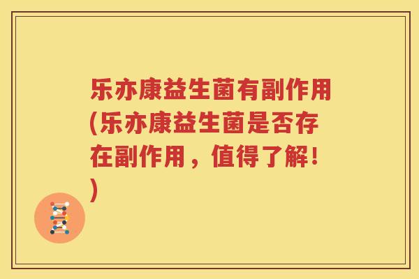 乐亦康益生菌有副作用(乐亦康益生菌是否存在副作用，值得了解！)