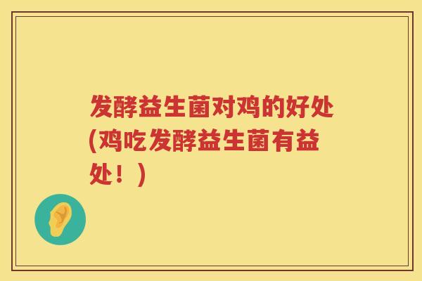 发酵益生菌对鸡的好处(鸡吃发酵益生菌有益处！)