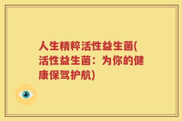 人生精粹活性益生菌(活性益生菌：为你的健康保驾护航)