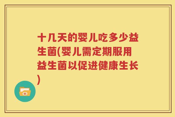 十几天的婴儿吃多少益生菌(婴儿需定期服用益生菌以促进健康生长)