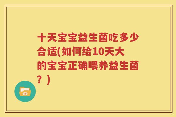 十天宝宝益生菌吃多少合适(如何给10天大的宝宝正确喂养益生菌？)