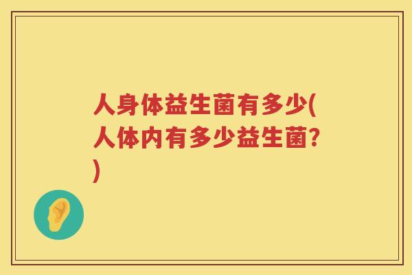 人身体益生菌有多少(人体内有多少益生菌？)