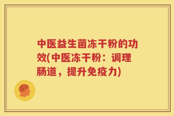 中医益生菌冻干粉的功效(中医冻干粉：调理肠道，提升免疫力)