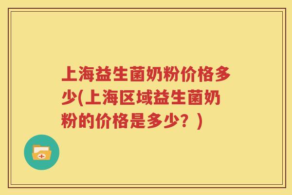上海益生菌奶粉价格多少(上海区域益生菌奶粉的价格是多少？)