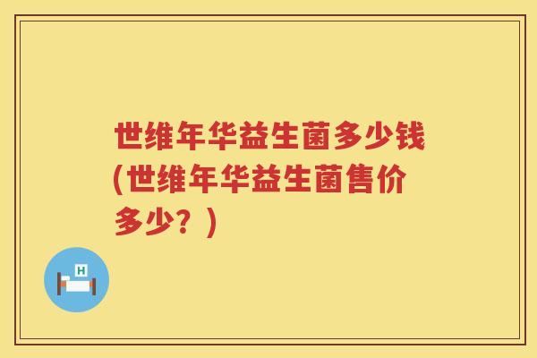 世维年华益生菌多少钱(世维年华益生菌售价多少？)
