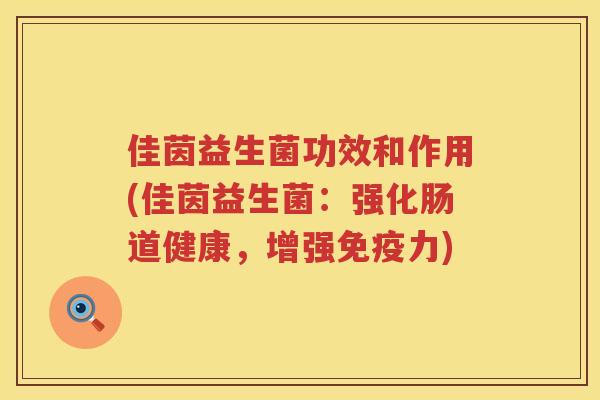 佳茵益生菌功效和作用(佳茵益生菌：强化肠道健康，增强免疫力)