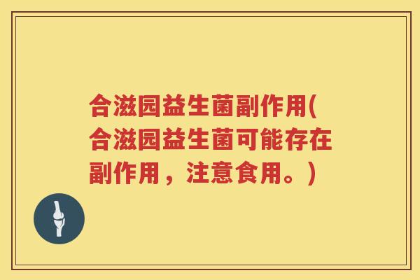 合滋园益生菌副作用(合滋园益生菌可能存在副作用，注意食用。)