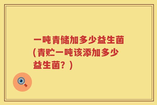 一吨青储加多少益生菌(青贮一吨该添加多少益生菌？)