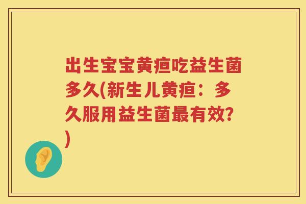 出生宝宝黄疸吃益生菌多久(新生儿黄疸：多久服用益生菌最有效？)