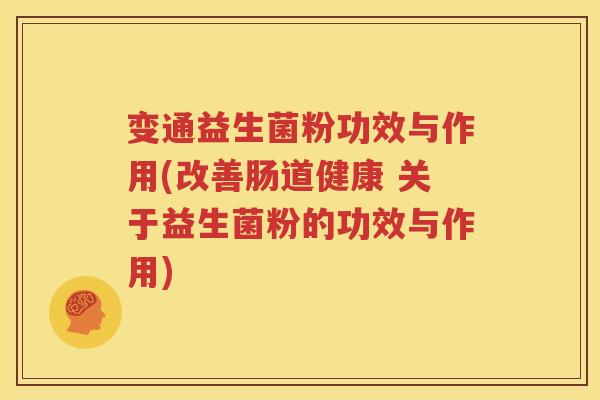 变通益生菌粉功效与作用(改善肠道健康 关于益生菌粉的功效与作用)