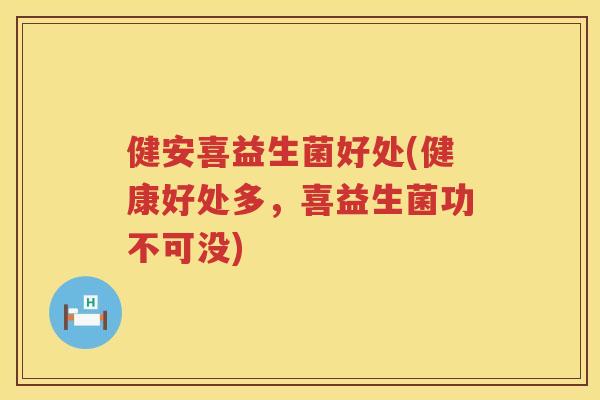 健安喜益生菌好处(健康好处多，喜益生菌功不可没)