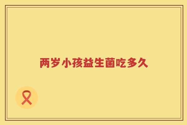 两岁小孩益生菌吃多久