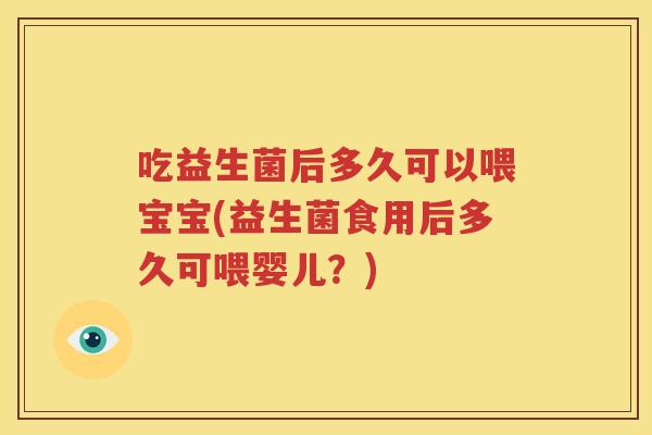 吃益生菌后多久可以喂宝宝(益生菌食用后多久可喂婴儿？)