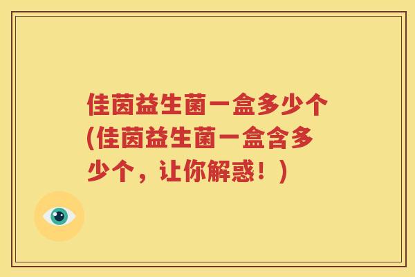 佳茵益生菌一盒多少个(佳茵益生菌一盒含多少个，让你解惑！)