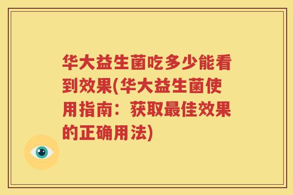 华大益生菌吃多少能看到效果(华大益生菌使用指南：获取最佳效果的正确用法)