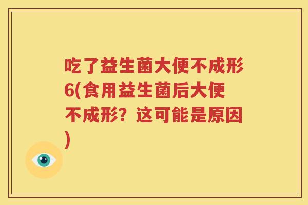 吃了益生菌大便不成形6(食用益生菌后大便不成形？这可能是原因)