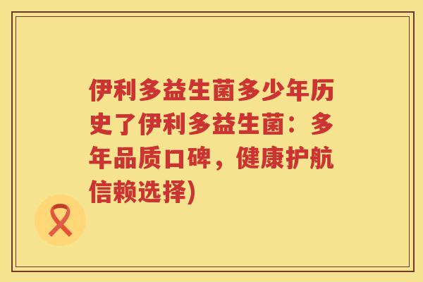 伊利多益生菌多少年历史了伊利多益生菌：多年品质口碑，健康护航信赖选择)