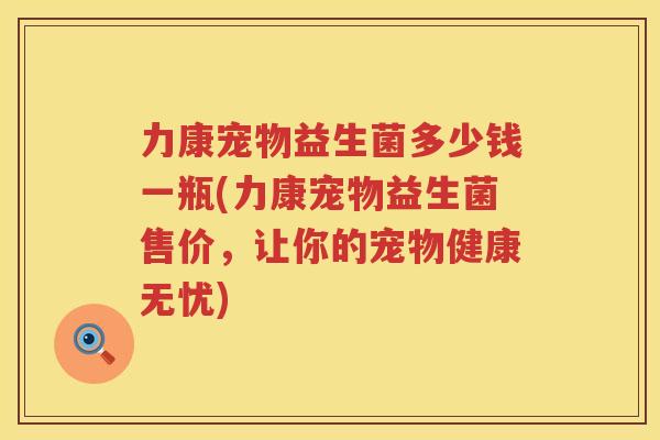 力康宠物益生菌多少钱一瓶(力康宠物益生菌售价，让你的宠物健康无忧)