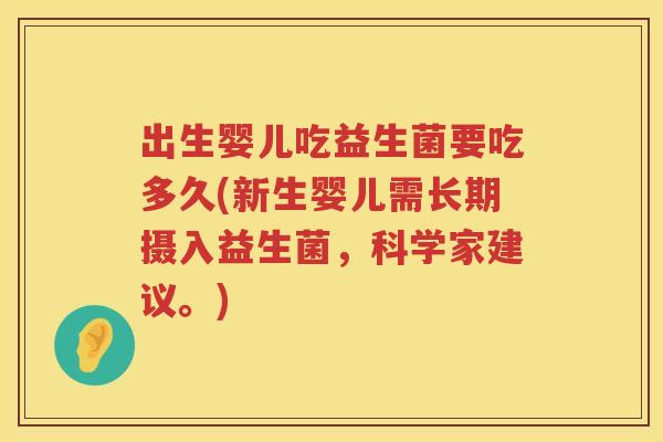 出生婴儿吃益生菌要吃多久(新生婴儿需长期摄入益生菌，科学家建议。)