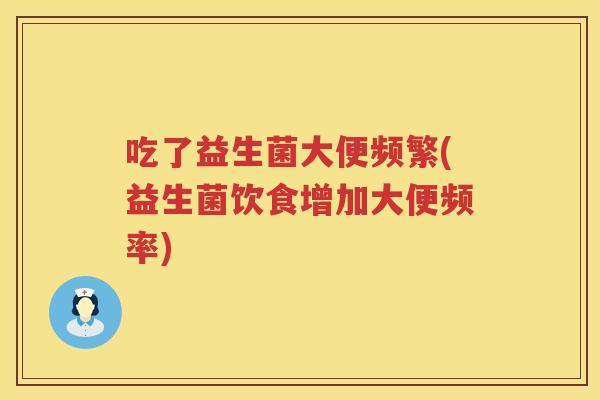 吃了益生菌大便频繁(益生菌饮食增加大便频率)