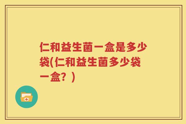 仁和益生菌一盒是多少袋(仁和益生菌多少袋一盒？)