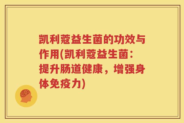 凯利蔻益生菌的功效与作用(凯利蔻益生菌：提升肠道健康，增强身体免疫力)