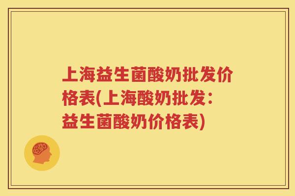 上海益生菌酸奶批发价格表(上海酸奶批发：益生菌酸奶价格表)