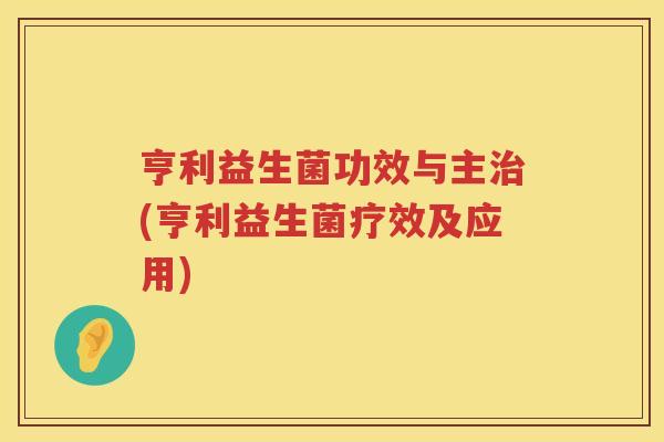 亨利益生菌功效与主治(亨利益生菌疗效及应用)