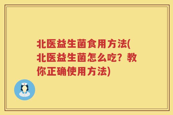 北医益生菌食用方法(北医益生菌怎么吃？教你正确使用方法)