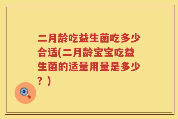 二月龄吃益生菌吃多少合适(二月龄宝宝吃益生菌的适量用量是多少？)