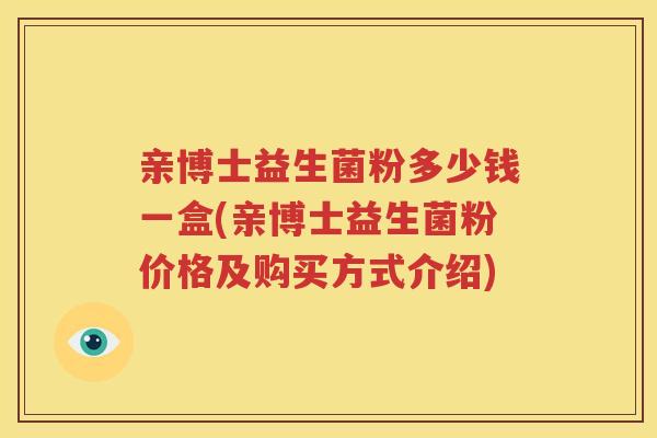 亲博士益生菌粉多少钱一盒(亲博士益生菌粉价格及购买方式介绍)